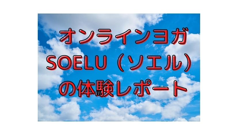 オンラインヨガSOELU（ソエル）を30代男性が体験してみた感想【口コミ】